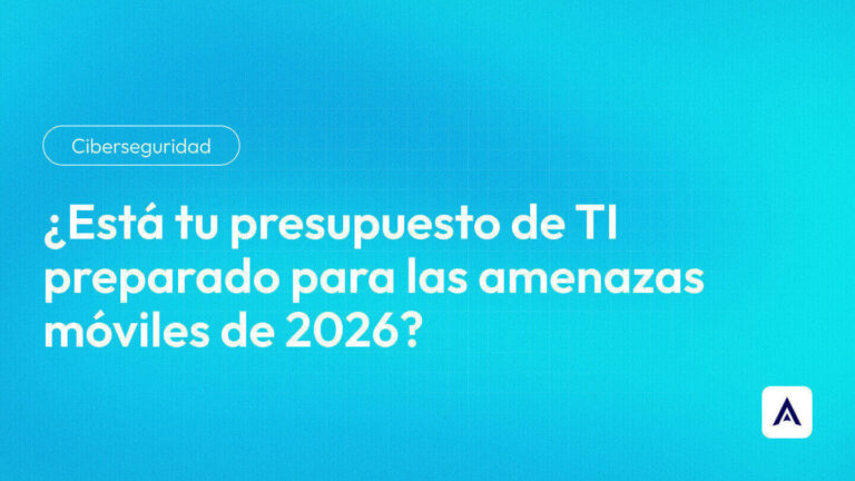 Está tu presupuesto de TI preparado para las amenazas móviles de 2026